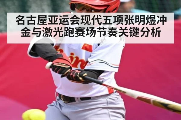 名古屋亚运会现代五项张明煜冲金与激光跑赛场节奏关键分析