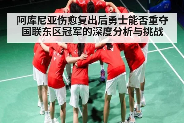 阿库尼亚伤愈复出后勇士能否重夺国联东区冠军的深度分析与挑战