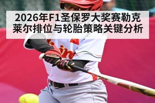2026年F1圣保罗大奖赛勒克莱尔排位与轮胎策略关键分析
