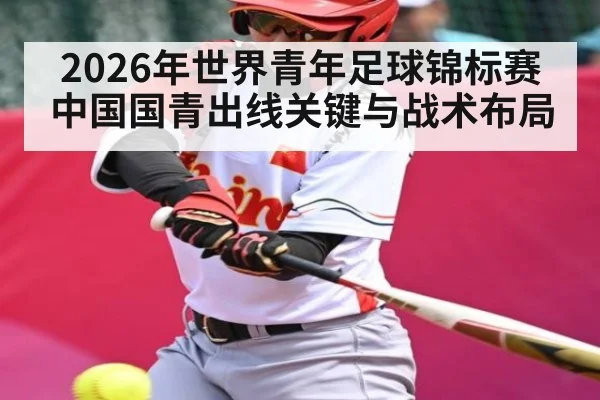 2026年世界青年足球锦标赛中国国青出线关键与战术布局